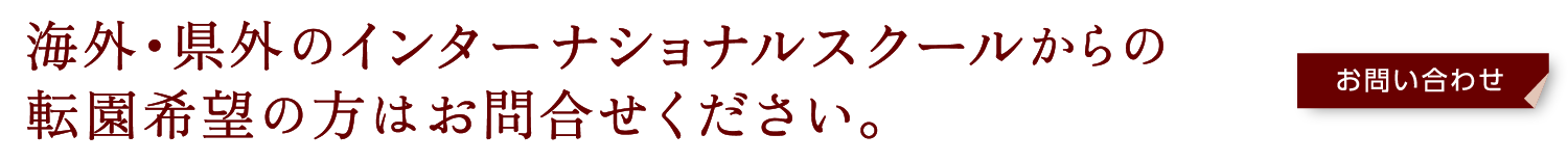 海外・県外のインターナショナルスクールからの転園希望の方はお問合せください。